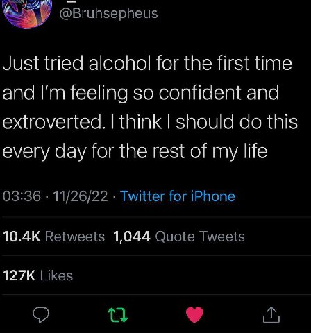 way @Bruhsepheus Just tried alcohol for the first time and feeling so confident and extroverted. think should this every day for the rest of my life 03:36 11/26/22 Twitter for iPhone Retweets 1,044 Qu