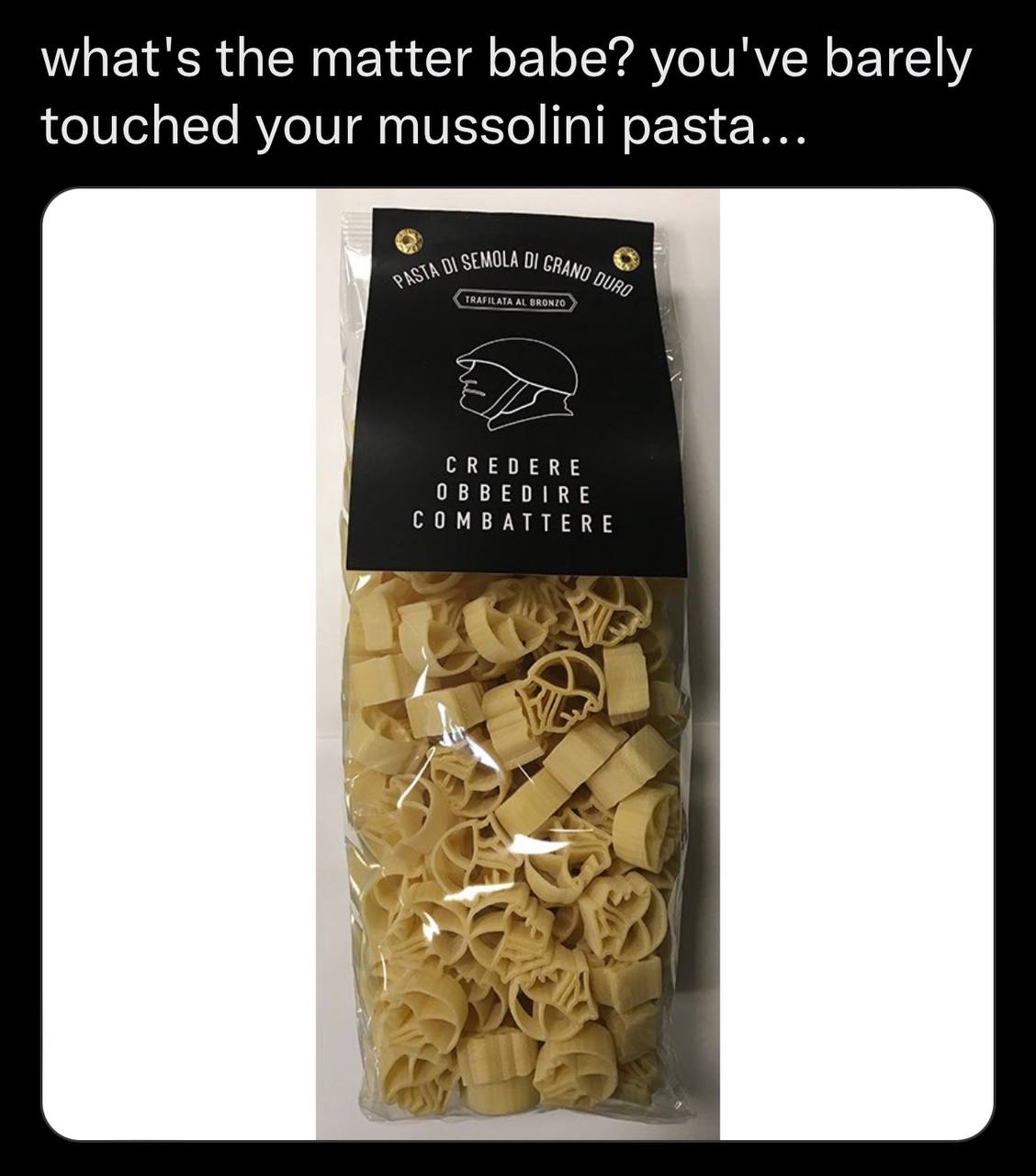 what's the matter babe? you've barely touched your mussolini pasta... CREDERE OBBEDIRE COMBATTERE ‚я