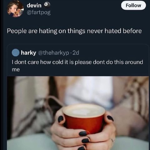 у devin @fartpog People are hating on things never hated before harky @theharkyp dont care how cold it is please dont this around me