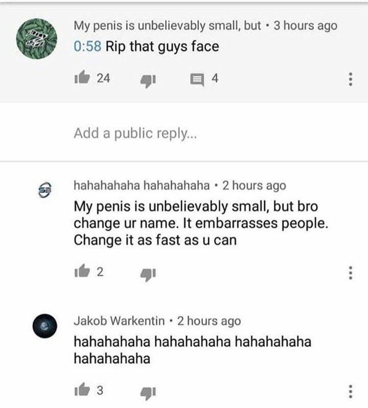 penis is unbelievably small, but 3 hours ago 0:58 Rip that guys face 4 Add a public hahahahaha hahahahaha 2 hours ago My penis is unbelievably small, but bro change name. It embarrasses people. Change