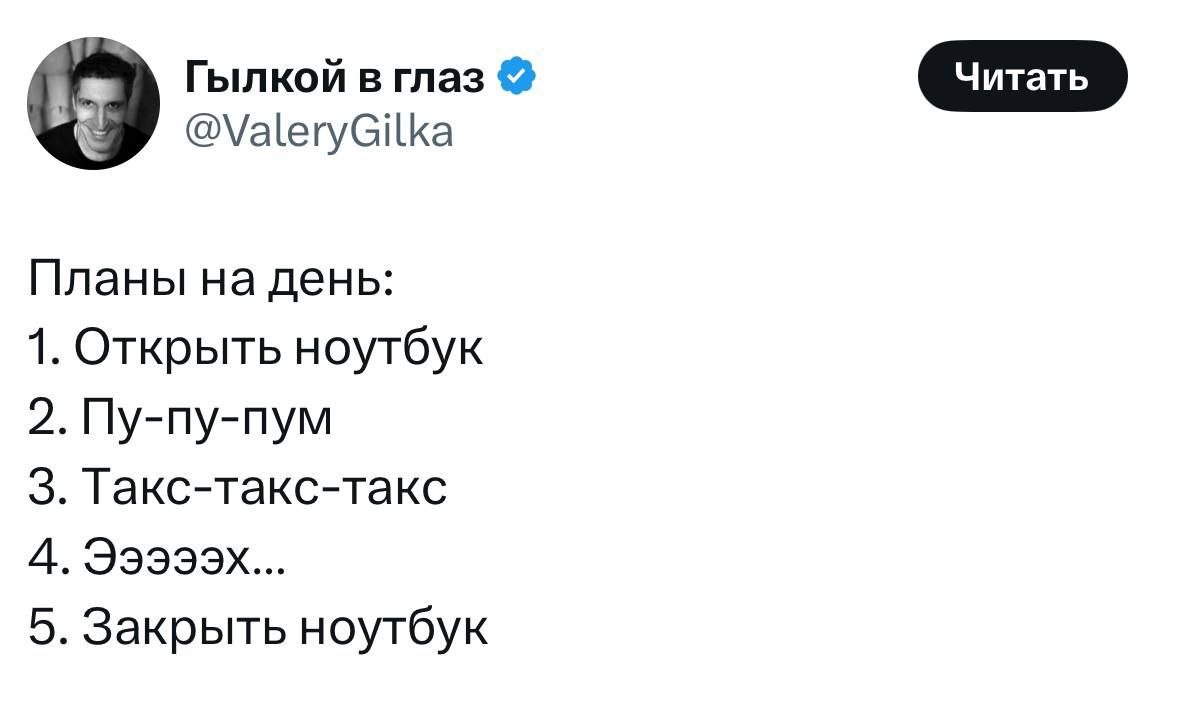 Гылкой в глаз @ValeryGilka Планы на день: 1. Открыть ноутбук 2. Пу-пу-пум 3. Такс-такс-такс 5. Закрыть ноутбук