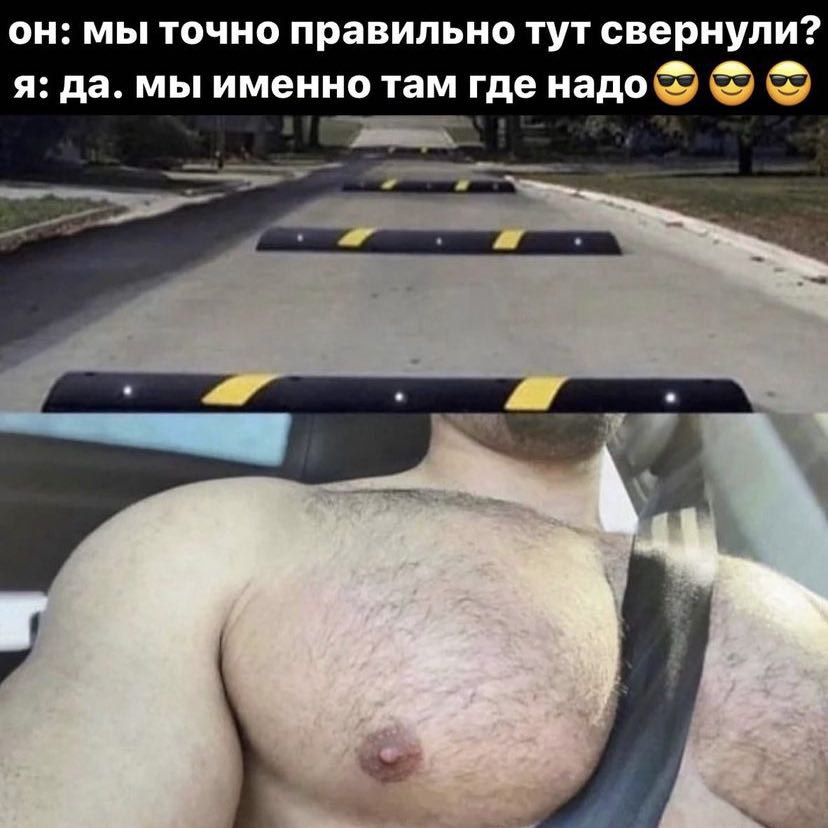 он: мы точно правильно тут свернули? я: да. мы именно там где надо