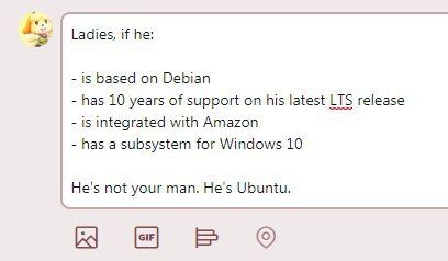 Ladies, if he: is based on Debian has 10 years of support on his latest LTS release is integrated with Amazon has a subsystem for Windows 10 He's not your man. Ubuntu.