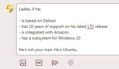 Ladies, if he: is based on Debian has 10 years of support on his latest LTS release is integrated with Amazon has a subsystem for Windows 10 He's not your man. Ubuntu.