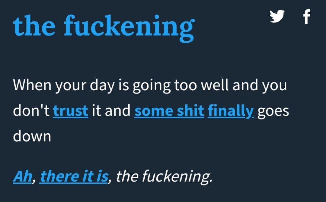 у the fuckening When your day 1$ going too well and you don't trust it and some shit finally goes down there it is, the fuckening.