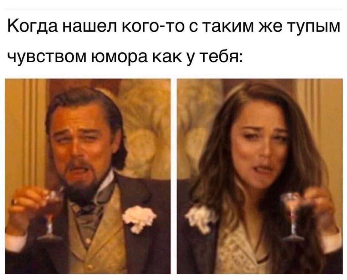 Когда нашел кого-то с таким же тупым чувством юмора каку тебя: