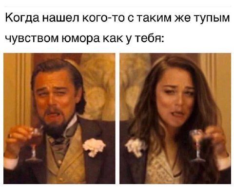 Когда нашел кого-то с таким же тупым чувством юмора каку тебя:
