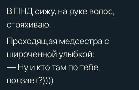 ВИНД сижу, на руке волос, стряхиваю. Проходящая медсестра с широченной кто там по тебе ползает?))))