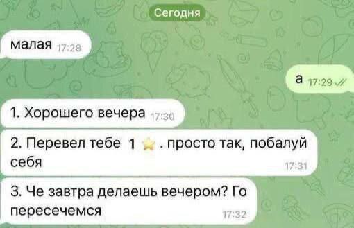 Сегодня малая 1. Хорошего вечера 2. Перевел тебе 1 просто так, побалуй себя 17:31 3. Че завтра делаешь вечером? пересечемся 17:32