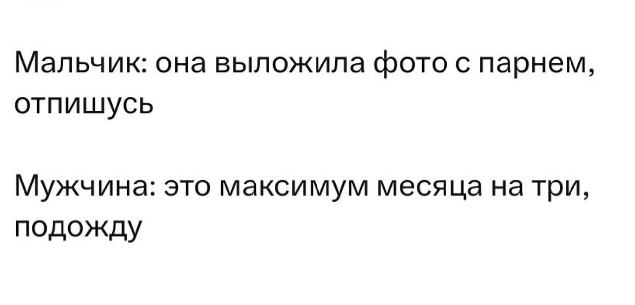 Мальчик: она выложила фото с парнем, отпишусь Мужчина: это максимум месяца натри, подожду