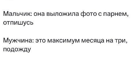 Мальчик: она выложила фото с парнем, отпишусь Мужчина: это максимум месяца натри, подожду