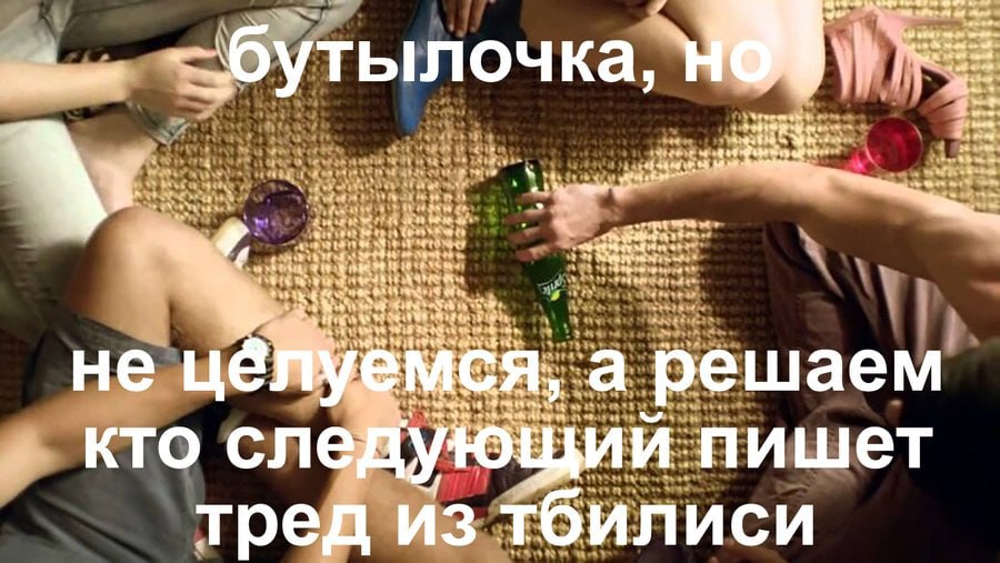 at бутылочка, a Я yee 4 me MCA, He a ‚а решаем кто сле пишет тред из тбилиси