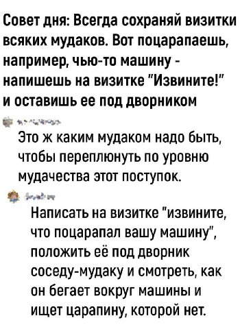 Совет дня: Всегда сохраняй визитки всяких мудаков. Вот поцарапаешь, например, чью-то машину напишешь на визитке "Извините!" и оставишь ее под дворником Это ж каким мудаком надо быть, чтобы переплюнуть