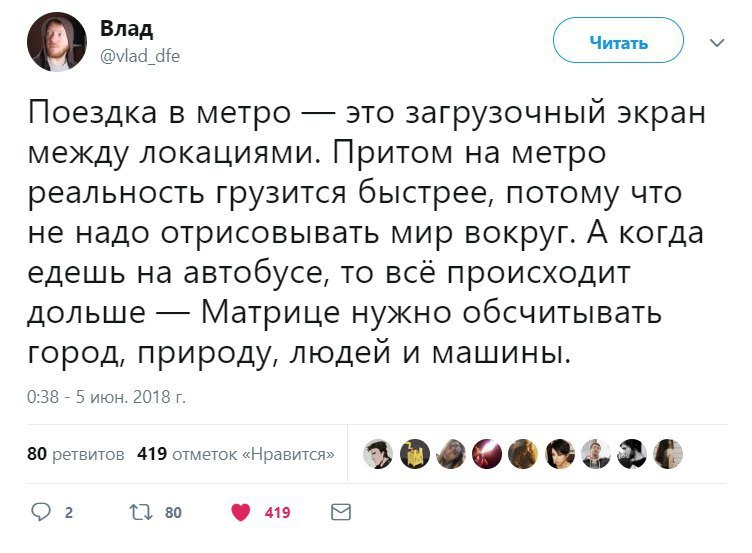 и Влад Читать О @vlad_dfe Поездка в метро это загрузочный экран между локациями. Притом на метро реальность грузится быстрее, потому что не надо отрисовывать мир вокруг. А когда едешь на автобусе, то 