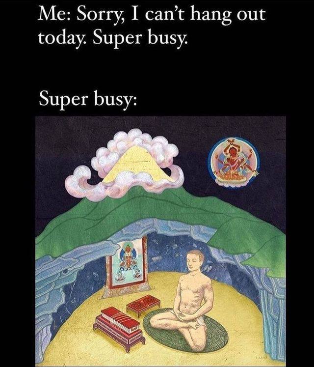 Me: Sorry, I can’t hang out today. Super busy. Super busy:
