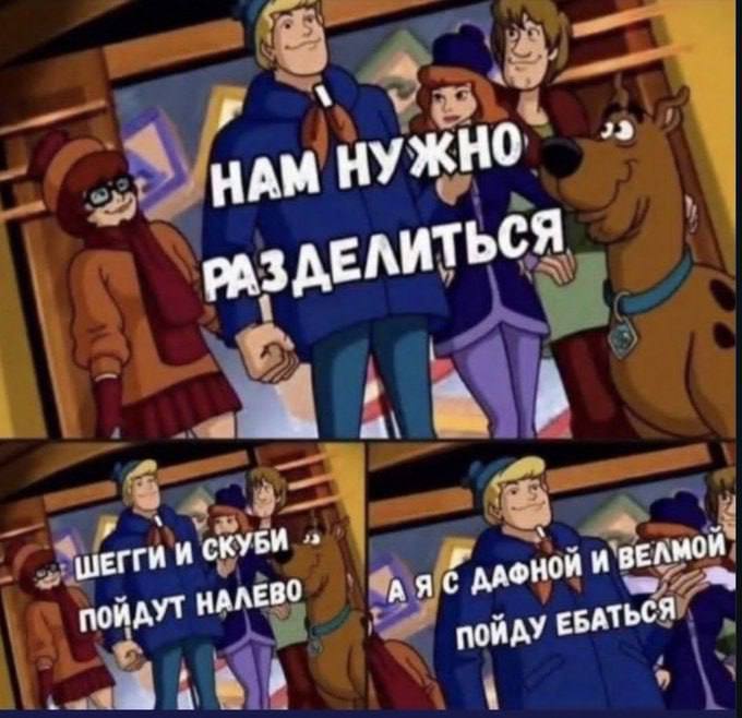 НАМ НУЖНО оАЗДЕЛИТЬСЯ И СКУБИ НАЛЕВО И ВЕЛМОЙ ЕБАТЬСЯ