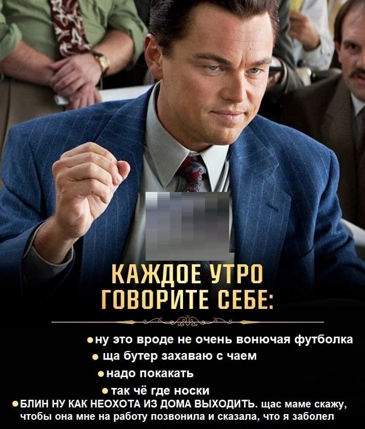 4 КАЖДОЕ УТРО ГОВОРИТЕ СЕБЕ: ®ну это вроде не очень вонючая футболка бутер захаваю с чаем надо покакать так чё где носки ®БЛИН НУ КАК НЕОХОТА ИЗ ДОМА ВЫХОДИТЬ. щас маме скажу, чтобы она мне на работу 