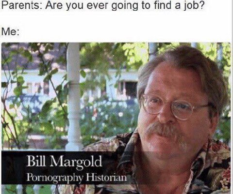 Parents: Are you ever going to find а job? Me Bill Pornography Historian
