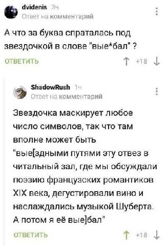 dvidenis вет на комментарий А что за буква спраталась под звездочкой в слове "вые*бал" ОТВЕТИТЬ ShadowRush гвет на комментарий Звездочка маскирует любое число символов, так что там вполне может быть "