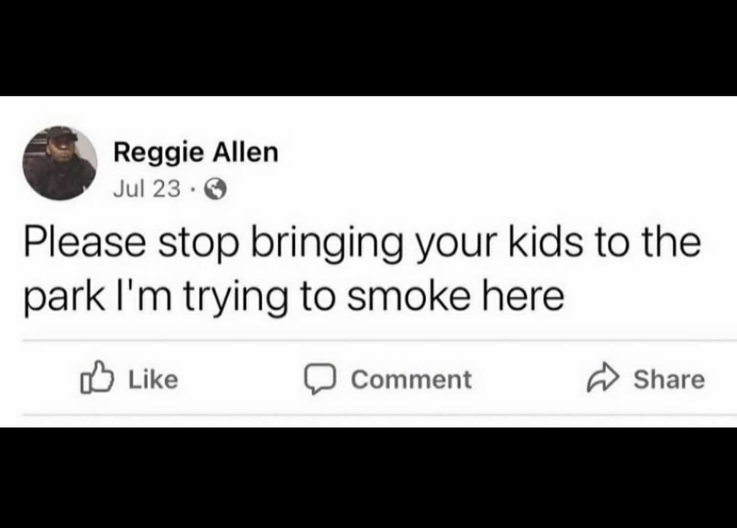 Reggie Allen Please stop bringing your kids to the park trying to smoke here Like Comment Share