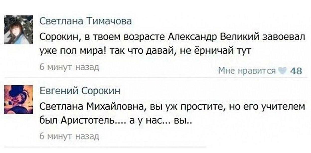 Светлана Тимачова Сорокин, в твоем возрасте Александр Великий завоевал уже пол мира! так что давай, не ёрничай тут 6 минут назад Мне нравится 43 Евгений Сорокин Светлана Михайловна, вы простите, но ег