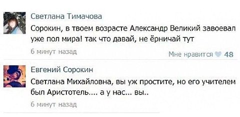 Светлана Тимачова Сорокин, в твоем возрасте Александр Великий завоевал уже пол мира! так что давай, не ёрничай тут 6 минут назад Мне нравится 43 Евгений Сорокин Светлана Михайловна, вы простите, но ег
