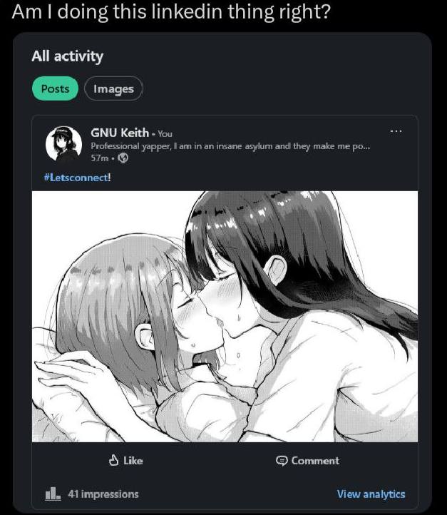 doing this linkedin thing right? All activity images GNU Keith You Professional yapper, ann in insane asylurn and they make у #Letsconnect! i Wey Я Like Comment 41 impressions View analytics