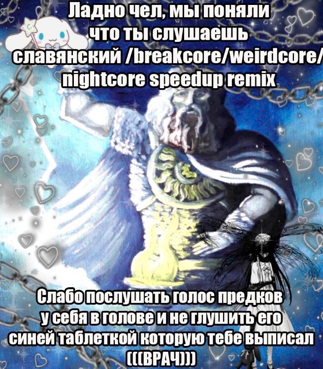 Ладно! чел; МЫ поняли, ты ‘слушаешь’ 9 славянский hightcore speedup remix. 9 4 у послушать голос предков) себя В голове И не «синей аблеткой которую