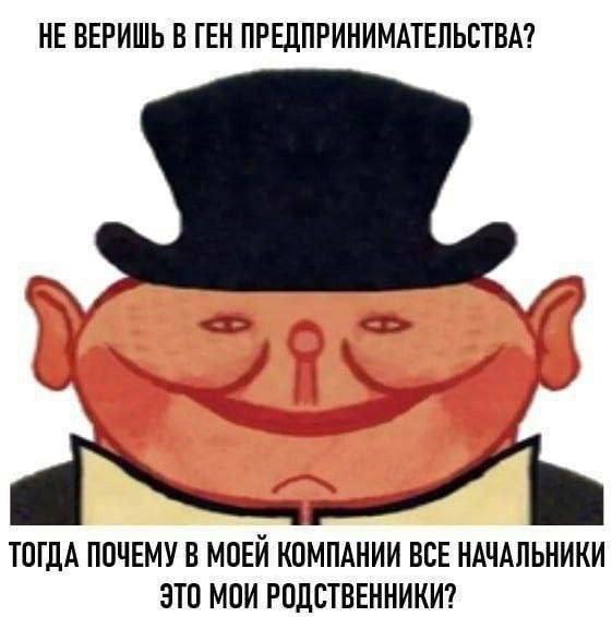 НЕ ВЕРИШЬ В ГЕН ПРЕДПРИНИМАТЕЛЬСТВА? ТОГДА ПОЧЕМУ В МОЕЙ КОМПАНИИ ВСЕ НАЧАЛЬНИКИ ЭТО МОИ РОДСТВЕННИКИ?