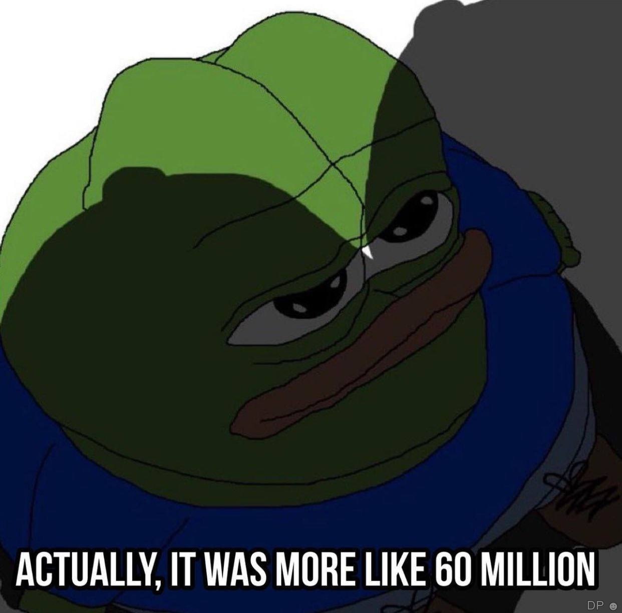 ACTUALLY, IT WAS MORE LIKE 60 MILLION