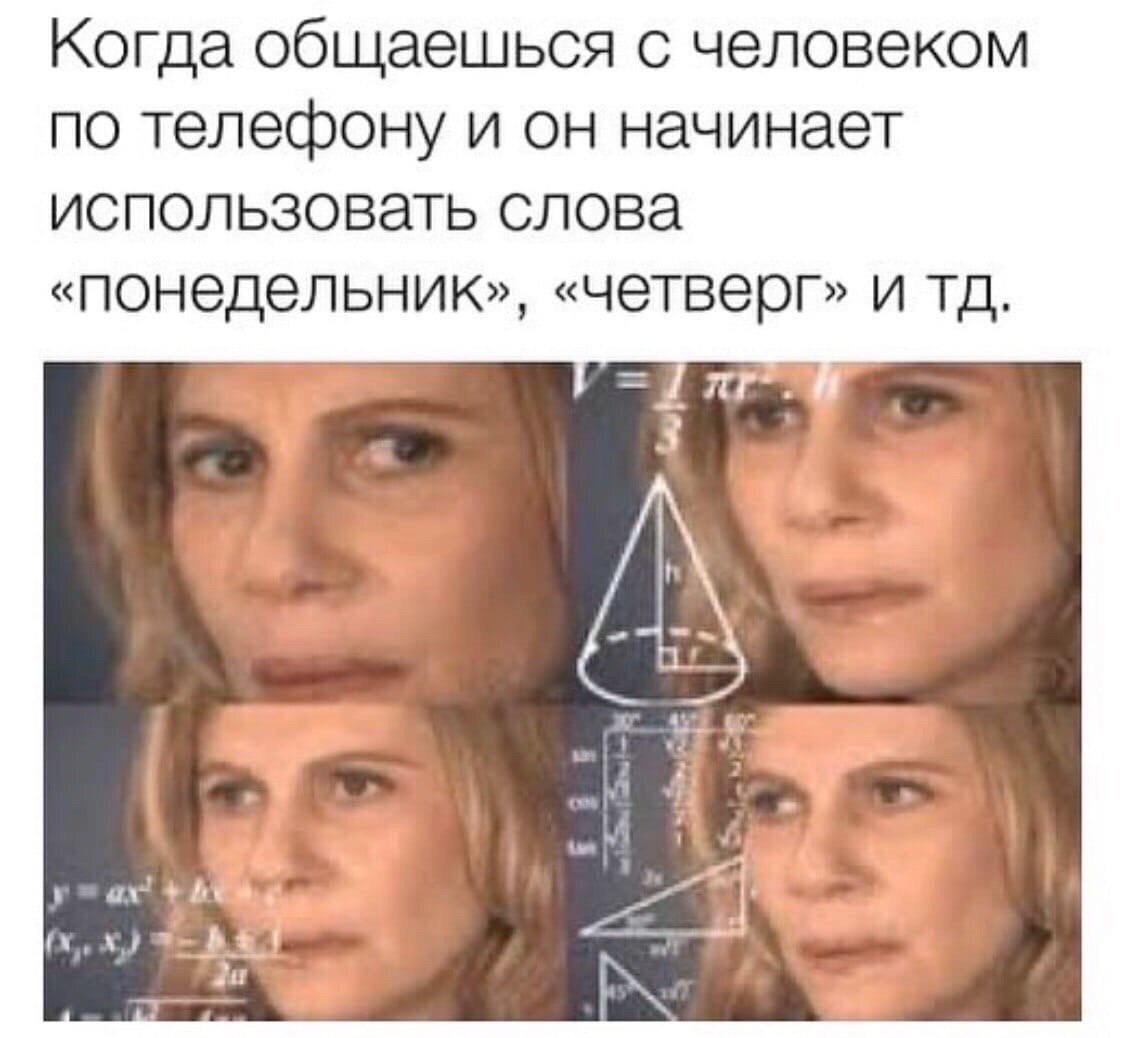 Когда общаешься с человеком по телефону и он начинает использовать слова «понедельник», «четверг» и и. у