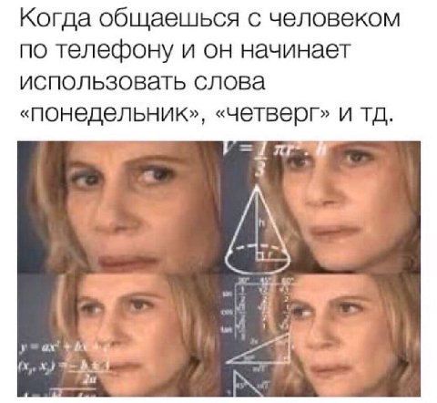 Когда общаешься с человеком по телефону и он начинает использовать слова «понедельник», «четверг» и и. у