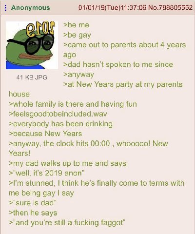 Anonymous 01/01/19(Tue)11:37:06 No.788805552 >be me >be gay >came out to parents about 4 years ago >dad hasn't spoken to me since >anyway 41 JPG >at New Years party at my parents house >whole family i