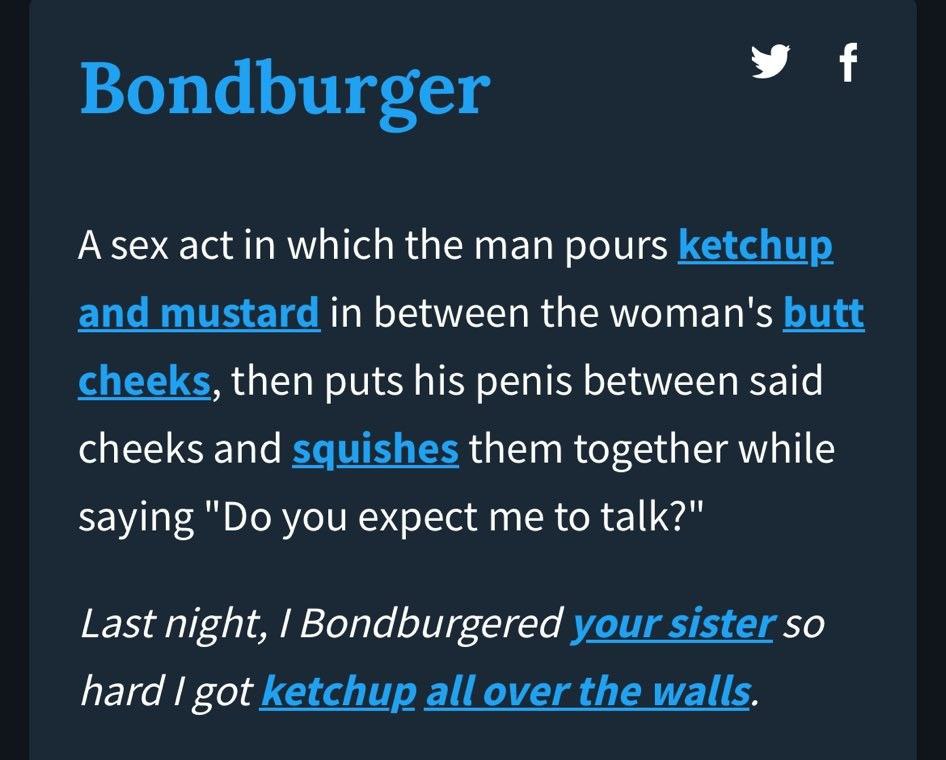 У А sex act in which the man pours in between the woman's then puts his penis between said cheeks and them together while saying "Во you expect me to talk?" Last night, Bondburgered SO hard got