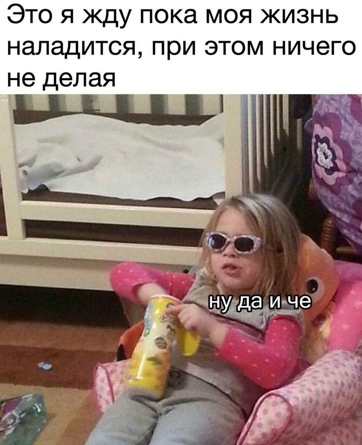 Это я жду пока моя жизнь наладится, при этом ничего не делая ну да и че