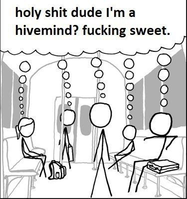 holy shit dude I'ma hivemind? fucking sweet.