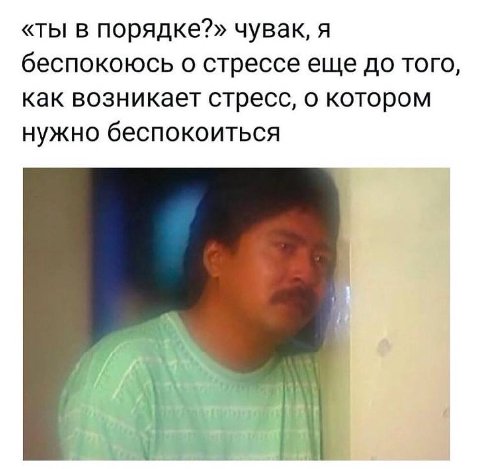 «ты в порядке?» чувак, я беспокоюсь о стрессе еще до того, как возникает стресс, о котором нужно беспокоиться
