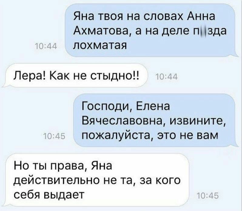 Яна твоя на словах Анна Ахматова, а на деле лохматая Лера! Как не стыдно!! Господи, Елена Вячеславовна, извините, пожалуйста, это не вам Но ты права, Яна действительно не за кого себя выдает
