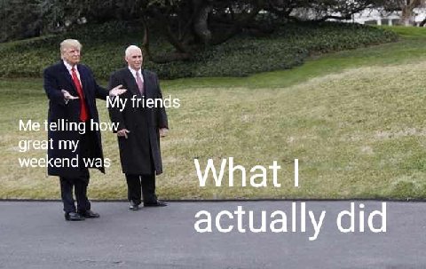 My friends great Me telling how weekend was What actually did