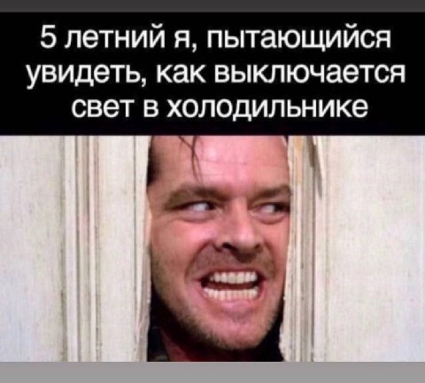 5 летний я, пытающийся увидеть, как выключается свет в холодильнике