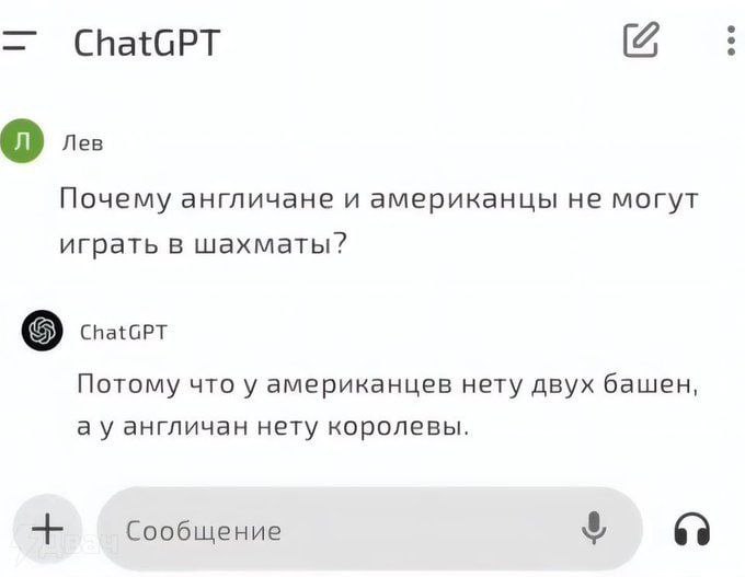 ChatGPT 6 Лев Почему англичане и американцы не могут играть в шахматы? ChatGPT Потому что у американцев нету двух башен, англичан нету королевы. 8 Сообщение