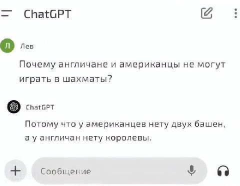 ChatGPT 6 Лев Почему англичане и американцы не могут играть в шахматы? ChatGPT Потому что у американцев нету двух башен, англичан нету королевы. 8 Сообщение