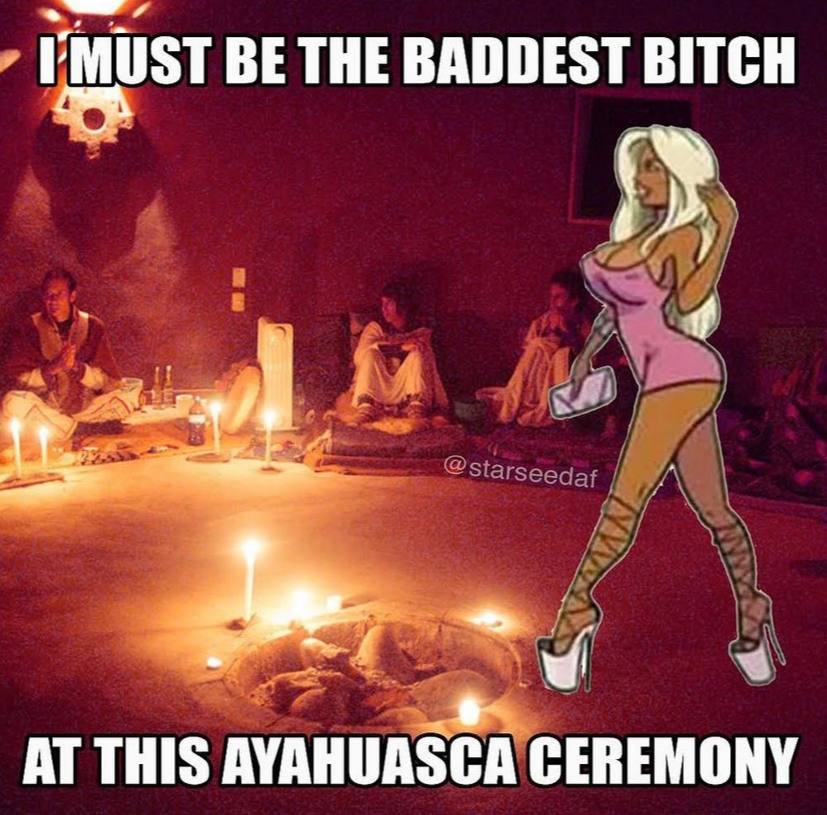 BE THE BADDEST BITCH AT THIS AYAHUASCA CEREMONY