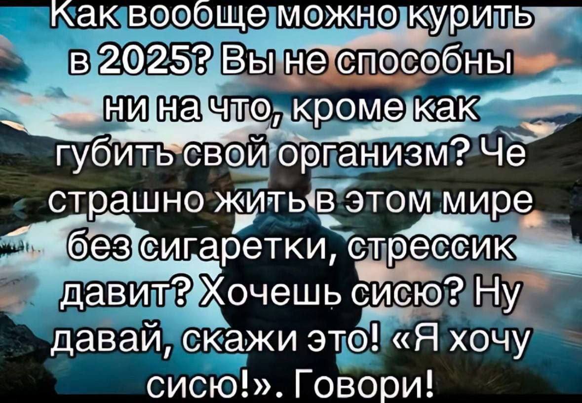 как вообще можно курить 2025? Вы не способны губить свои организм? Че страшно этом мире стрессик- давит? Хочешь сисю? Ну даваи, скажи это! «Я хочу сисю!». Говори!