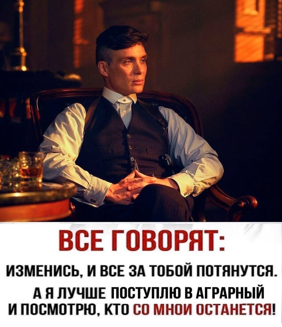 ВСЕ ГОВОРЯТ- ИЗМЕНИСЬ, И ВСЕ ЗА ТОБОЙ ПОТЯНУТСЯ. ЛУЧШЕ ПОСТУПЛЮ В АГРАРНЫЙ ИПОСМОТРЮ, КТО МНОИ ОСТАНЕТСЯ!