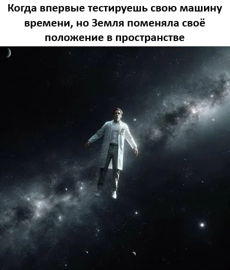 Когда впервые тестируешь свою машину времени, но Земля поменяла своё положение в пространстве 4 4