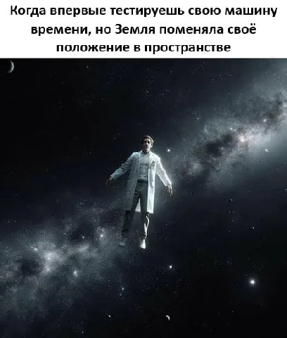 Когда впервые тестируешь свою машину времени, но Земля поменяла своё положение в пространстве 4 4