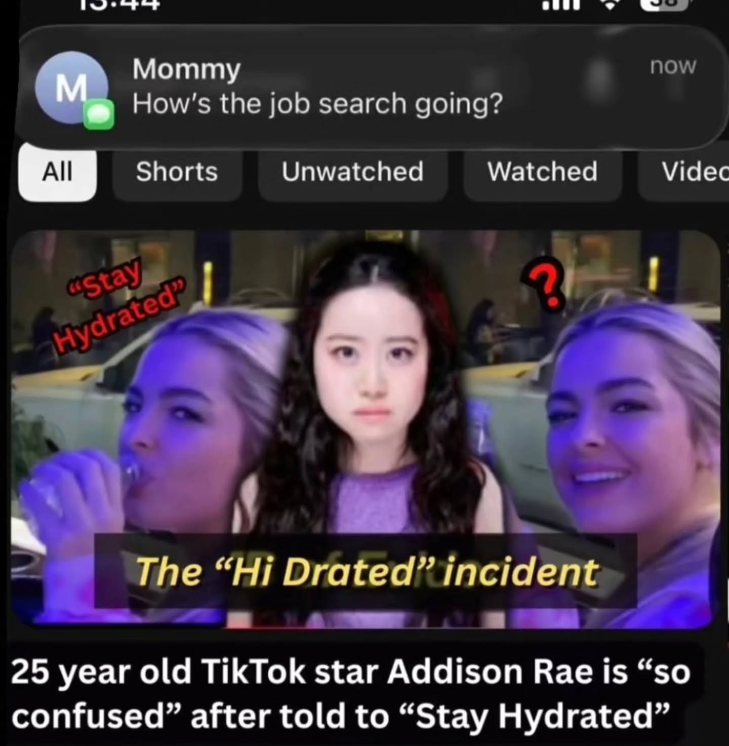 Mommy How's the job search going? ли. Shorts Unwatched Watched Videc The Drated” incident 25 year old TikTok star Addison Rae is “so confused” after told to “Stay Hydrated”
