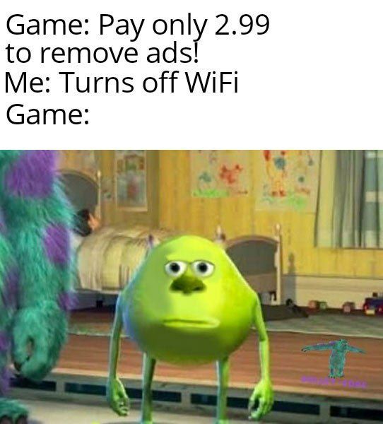 Game: Pay only 2.99 to remove ads! Me: Turns off WiFi Game: