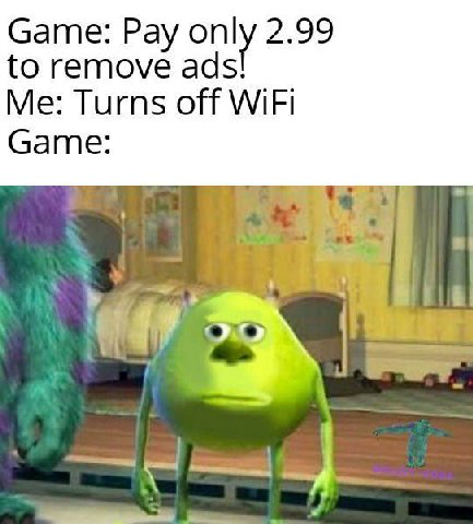 Game: Pay only 2.99 to remove ads! Me: Turns off WiFi Game: